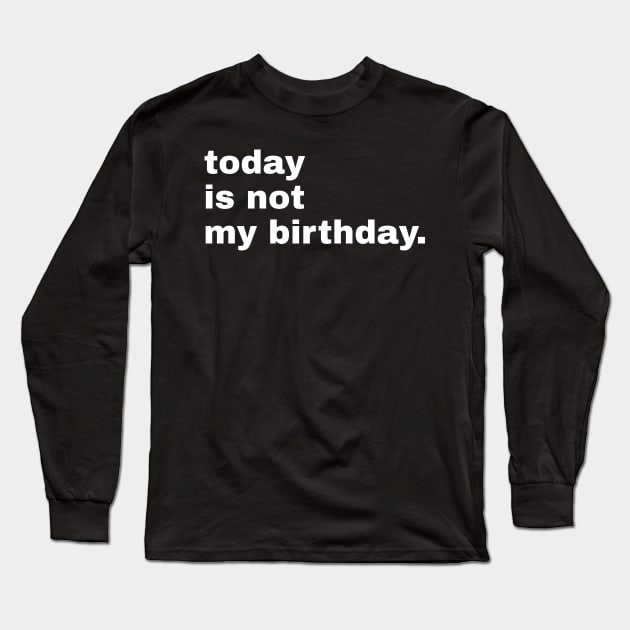 Today is not my birthday. Long Sleeve T-Shirt by SummerTshirt